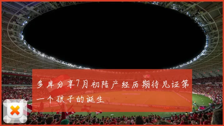 多库分享7月初陪产经历期待见证第一个孩子的诞生