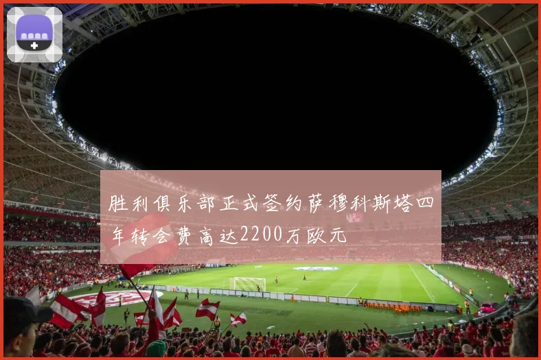 胜利俱乐部正式签约萨穆科斯塔四年转会费高达2200万欧元