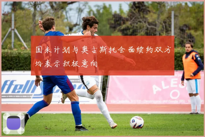 国米计划与奥古斯托会面续约双方均表示积极意向