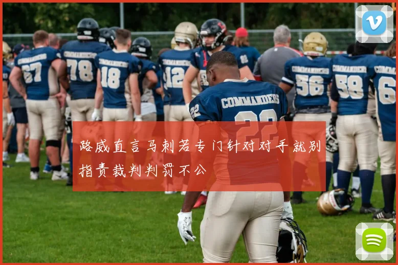 路威直言马刺若专门针对对手就别指责裁判判罚不公