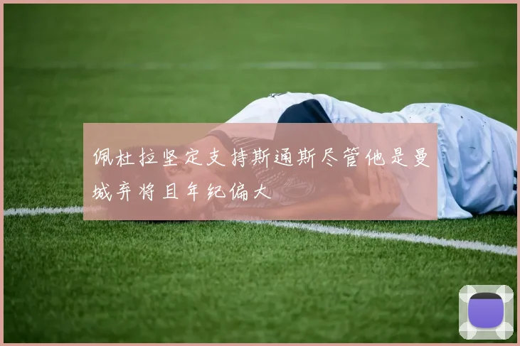 佩杜拉坚定支持斯通斯尽管他是曼城弃将且年纪偏大