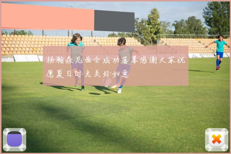 杨瀚森见面会成功落幕感谢大家祝愿夏日时光美好如意