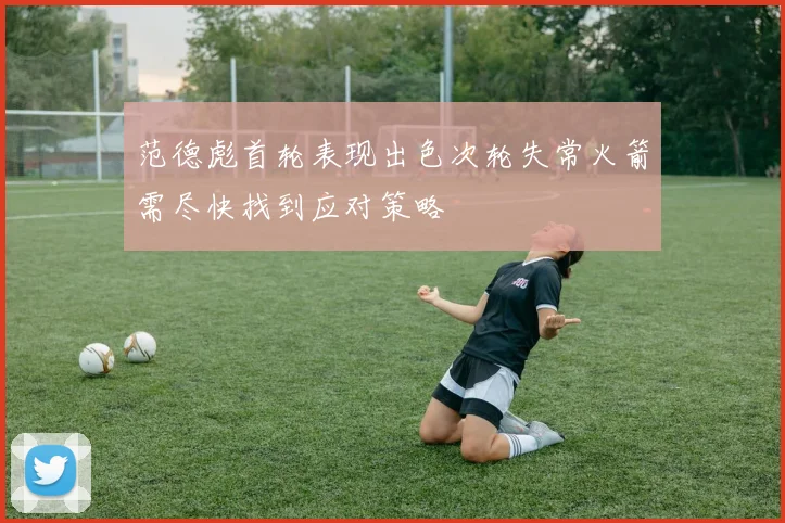范德彪首轮表现出色次轮失常火箭需尽快找到应对策略