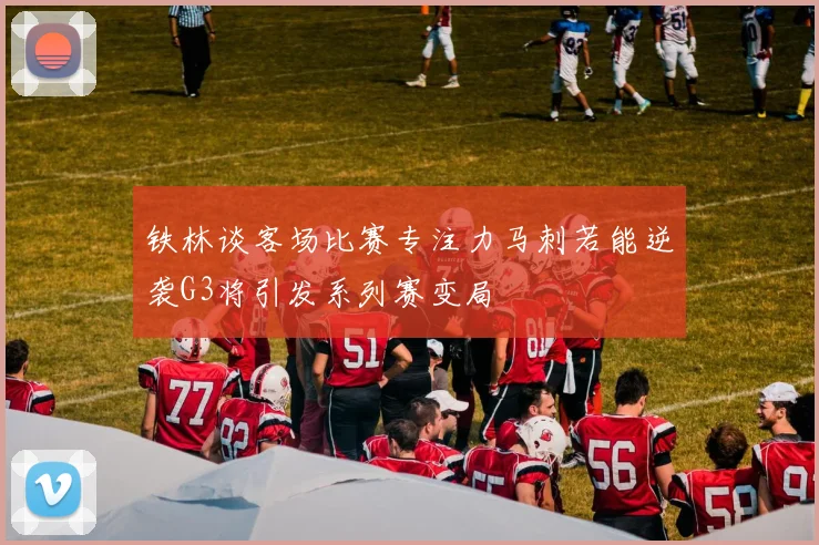 铁林谈客场比赛专注力马刺若能逆袭G3将引发系列赛变局