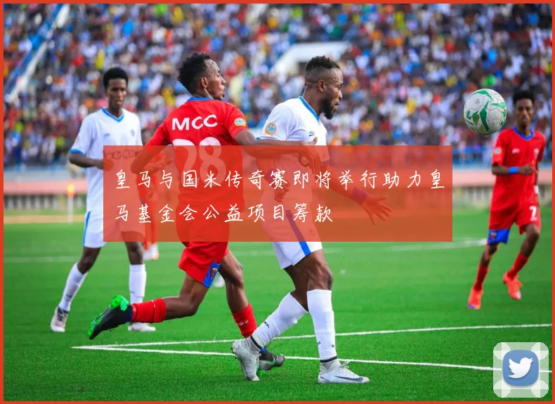 皇马与国米传奇赛即将举行助力皇马基金会公益项目筹款