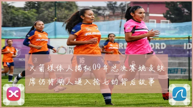 火箭媒体人揭秘09年总决赛姚麦缺席仍将湖人逼入抢七的背后故事